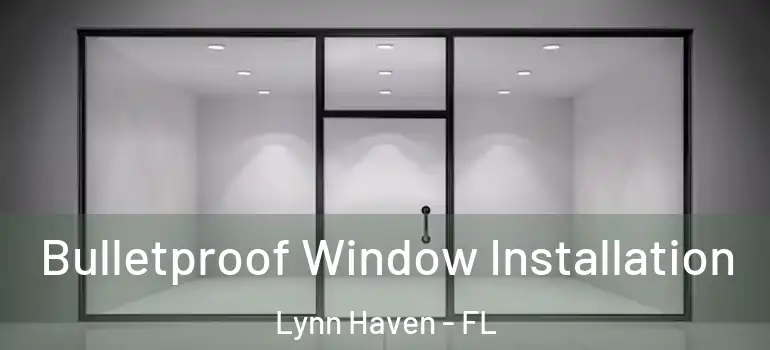 Bulletproof Window Installation Lynn Haven - FL